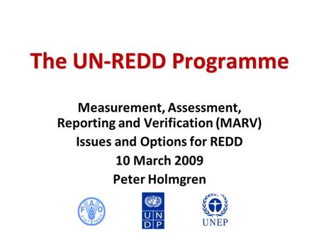 The UN-REDD Programme Measurement, Assessment, Reporting and Verification (MARV) Issues and Options for REDD 10 March 2009 Peter Holmgren.