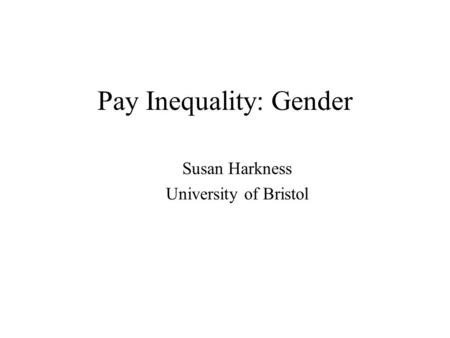 Pay Inequality: Gender Susan Harkness University of Bristol.