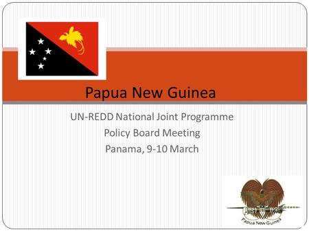 UN-REDD National Joint Programme Policy Board Meeting Panama, 9-10 March Papua New Guinea.