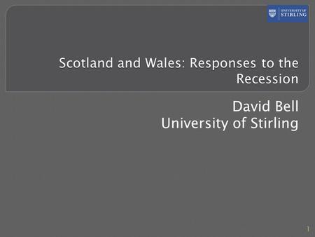 Scotland and Wales: Responses to the Recession David Bell University of Stirling 1.
