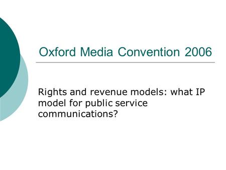 Oxford Media Convention 2006 Rights and revenue models: what IP model for public service communications?
