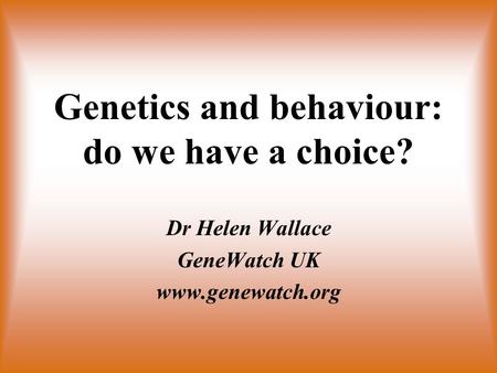 Genetics and behaviour: do we have a choice? Dr Helen Wallace GeneWatch UK www.genewatch.org.