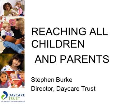 REACHING ALL CHILDREN AND PARENTS Stephen Burke Director, Daycare Trust.