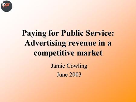 Paying for Public Service: Advertising revenue in a competitive market Jamie Cowling June 2003.