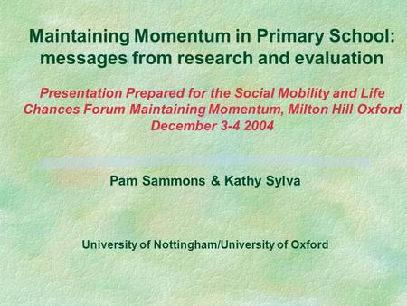 Maintaining Momentum in Primary School: messages from research and evaluation Presentation Prepared for the Social Mobility and Life Chances Forum Maintaining.