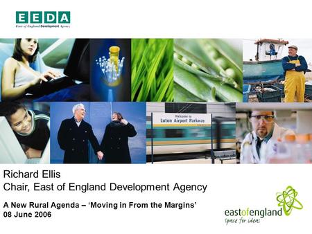 Richard Ellis Chair, East of England Development Agency A New Rural Agenda – Moving in From the Margins 08 June 2006.