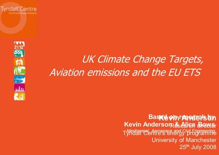 Kevin Anderson Research director Tyndall Centres energy programme University of Manchester 25 th July 2008 UK Climate Change Targets, Aviation emissions.