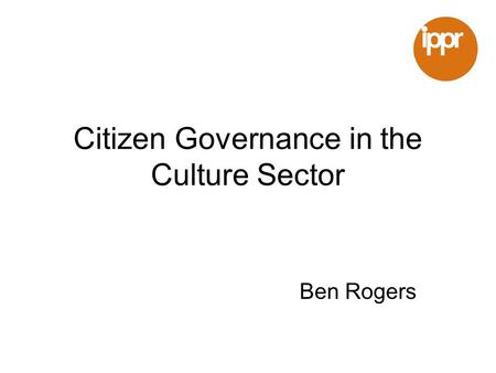 Citizen Governance in the Culture Sector Ben Rogers.