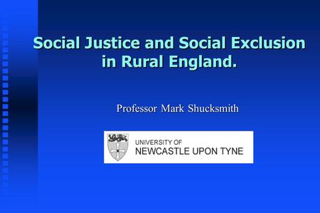 Social Justice and Social Exclusion in Rural England. Professor Mark Shucksmith.