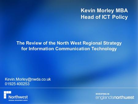 Kevin Morley MBA Head of ICT Policy The Review of the North West Regional Strategy for Information Communication Technology 01925.