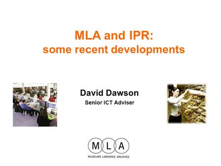 David Dawson Senior ICT Adviser MLA and IPR: some recent developments.