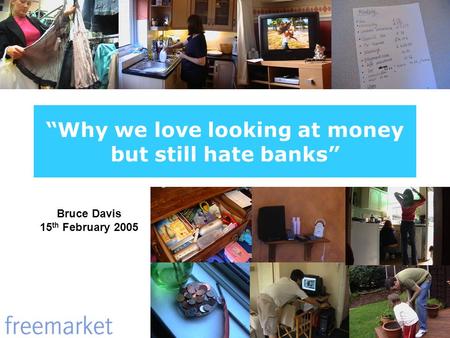 Why we love looking at money but still hate banks Bruce Davis 15 th February 2005.