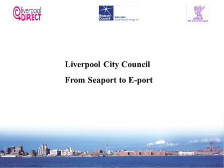 Liverpool City Council From Seaport to E-port. Liverpool City Council Population of 450,000 people – Largest of five Councils on Merseyside Declining.