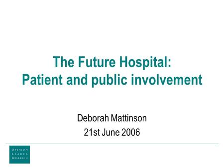 The Future Hospital: Patient and public involvement Deborah Mattinson 21st June 2006.