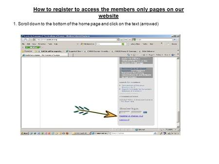 How to register to access the members only pages on our website 1. Scroll down to the bottom of the home page and click on the text (arrowed)