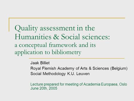 Quality assessment in the Humanities & Social sciences: a conceptual framework and its application to bibliometry Jaak Billiet Royal Flemish Academy of.