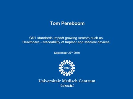 Tom Pereboom 1 Tom Pereboom GS1 standards impact growing sectors such as Healthcare – traceability of Implant and Medical devices September 27 th 2010.