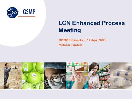 LCN Enhanced Process Meeting GSMP Brussels + 17-Apr 2008 Melanie Kudela.