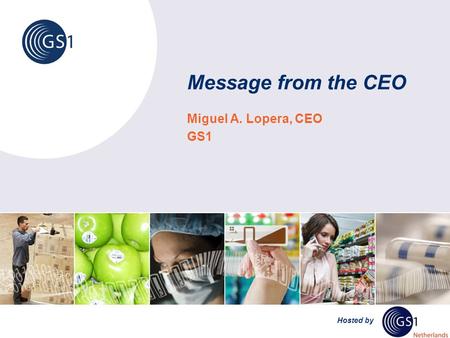 Hosted by Message from the CEO Miguel A. Lopera, CEO GS1.