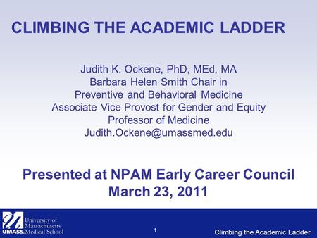 Climbing the Academic Ladder 1 CLIMBING THE ACADEMIC LADDER Judith K. Ockene, PhD, MEd, MA Barbara Helen Smith Chair in Preventive and Behavioral Medicine.