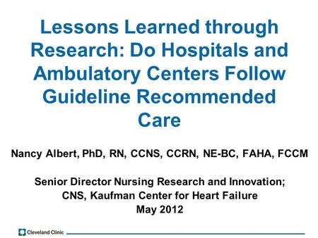Lessons Learned through Research: Do Hospitals and Ambulatory Centers Follow Guideline Recommended Care Nancy Albert, PhD, RN, CCNS, CCRN, NE-BC, FAHA,