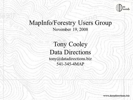 MapInfo/Forestry Users Group November 19, 2008 Tony Cooley Data Directions 541-345-4MAP