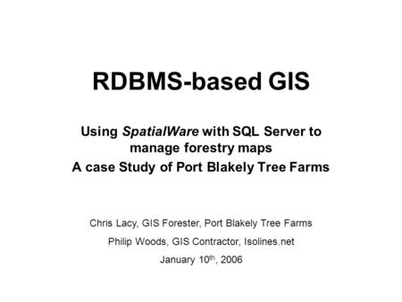 RDBMS-based GIS Using SpatialWare with SQL Server to manage forestry maps A case Study of Port Blakely Tree Farms Chris Lacy, GIS Forester, Port Blakely.