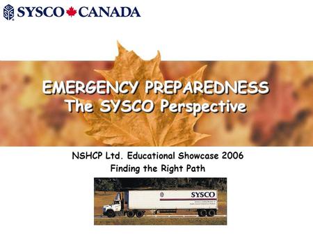 EMERGENCY PREPAREDNESS The SYSCO Perspective NSHCP Ltd. Educational Showcase 2006 Finding the Right Path.