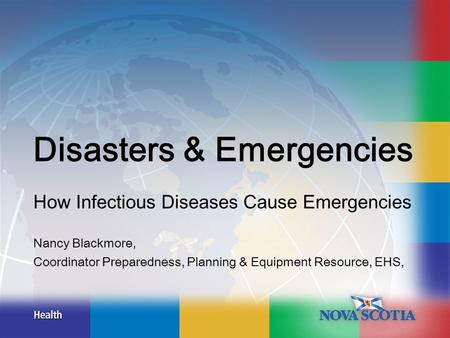 Disasters & Emergencies How Infectious Diseases Cause Emergencies Nancy Blackmore, Coordinator Preparedness, Planning & Equipment Resource, EHS,