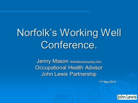 Norfolks Working Well Conference. Jenny Mason RGN BSc(Hons) Dip (OH) Occupational Health Advisor John Lewis Partnership 11 th May 2010.