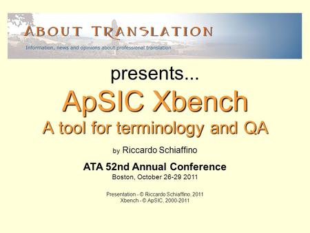 A tool for terminology and QA ApSIC Xbench presents... by Riccardo Schiaffino ATA 52nd Annual Conference Boston, October 26-29 2011 Presentation - © Riccardo.