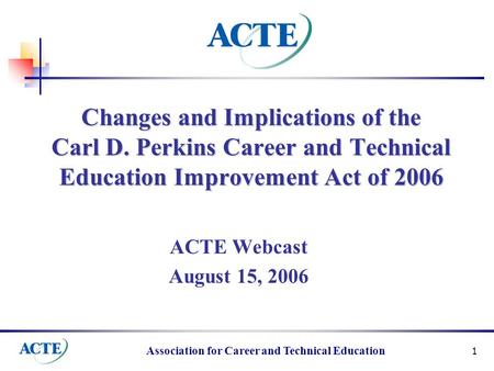 Association for Career and Technical Education 1 Changes and Implications of the Carl D. Perkins Career and Technical Education Improvement Act of 2006.