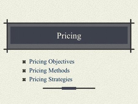 Pricing Objectives Pricing Methods Pricing Strategies
