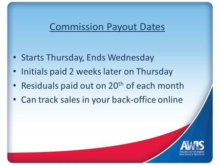Commission Payout Dates Starts Thursday, Ends Wednesday Initials paid 2 weeks later on Thursday Residuals paid out on 20 th of each month Can track sales.