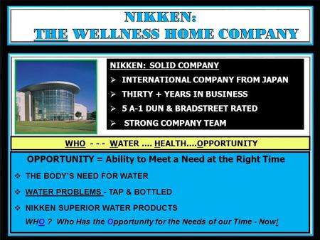 . WHO - - - WATER …. HEALTH….OPPORTUNITY OPPORTUNITY = Ability to Meet a Need at the Right Time THE BODYS NEED FOR WATER WATER PROBLEMS - TAP & BOTTLED.