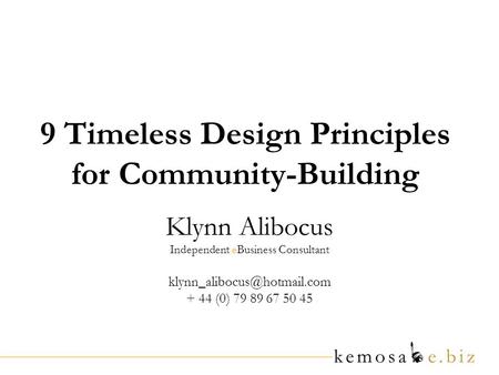 9 Timeless Design Principles for Community-Building Klynn Alibocus Independent eBusiness Consultant + 44 (0) 79 89 67 50 45.