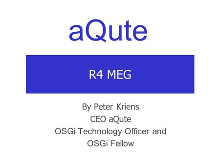 AQute R4 MEG By Peter Kriens CEO aQute OSGi Technology Officer and OSGi Fellow.