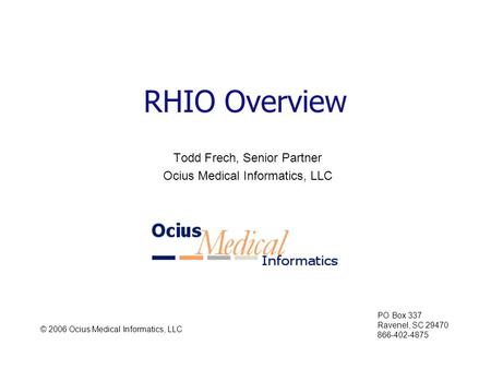 RHIO Overview Todd Frech, Senior Partner Ocius Medical Informatics, LLC © 2006 Ocius Medical Informatics, LLC PO Box 337 Ravenel, SC 29470 866-402-4875.