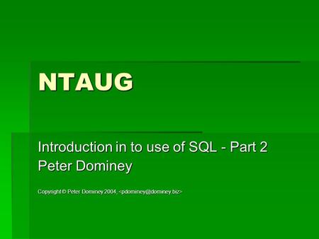 NTAUG Introduction in to use of SQL - Part 2 Peter Dominey Copyright © Peter Dominey 2004, Copyright © Peter Dominey 2004,