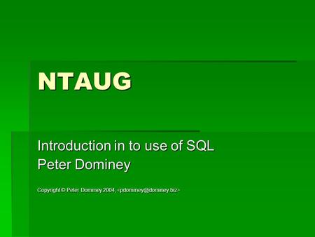 NTAUG Introduction in to use of SQL Peter Dominey Copyright © Peter Dominey 2004, Copyright © Peter Dominey 2004,