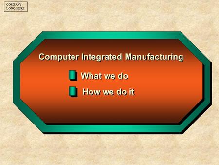 What we do Computer Integrated Manufacturing How we do it COMPANY LOGO HERE.