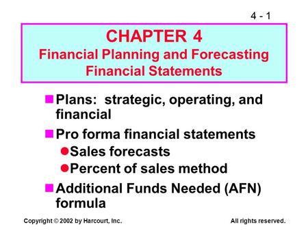 4 - 1 Copyright © 2002 by Harcourt, Inc. All rights reserved. CHAPTER 4 Financial Planning and Forecasting Financial Statements Plans: strategic, operating,