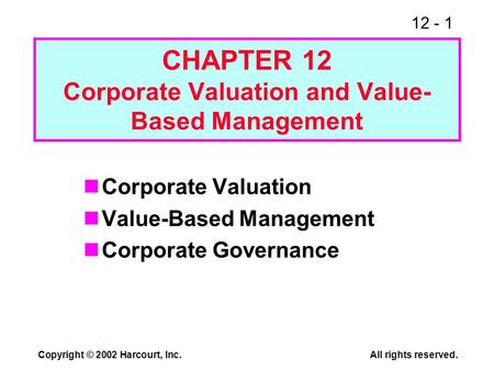12 - 1 Copyright © 2002 Harcourt, Inc.All rights reserved. CHAPTER 12 Corporate Valuation and Value- Based Management Corporate Valuation Value-Based Management.