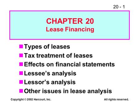 20 - 1 Copyright © 2002 Harcourt, Inc.All rights reserved. Types of leases Tax treatment of leases Effects on financial statements Lessees analysis Lessors.