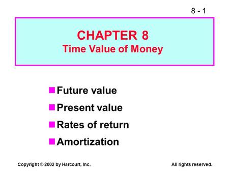 8 - 1 Copyright © 2002 by Harcourt, Inc.All rights reserved. Future value Present value Rates of return Amortization CHAPTER 8 Time Value of Money.