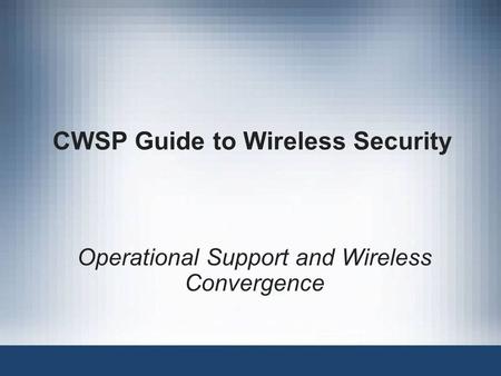 CWSP Guide to Wireless Security Operational Support and Wireless Convergence.