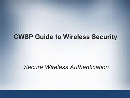 CWSP Guide to Wireless Security Secure Wireless Authentication.