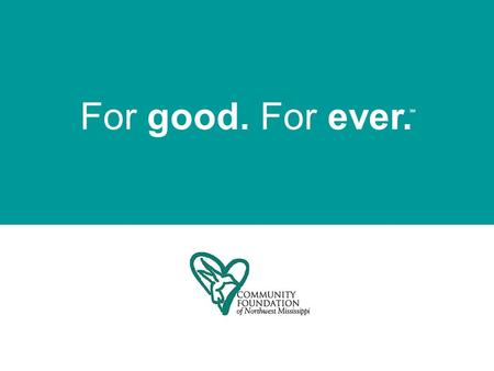 For good. For ever. SM. We are a tax-exempt public charity created by and for the people of Northwest Mississippi. Our mission is to Impact communities.