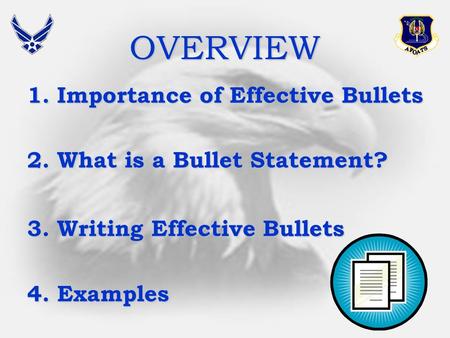 OVERVIEW 1.Importance of Effective Bullets 2.What is a Bullet Statement? 3.Writing Effective Bullets 4.Examples.