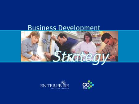 Benefits of a Business Development Strategy Provides direction & vision Contributes to informed decision making Increases competitiveness Builds on strengths.